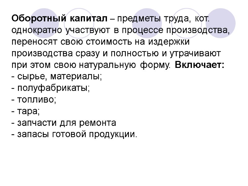 Оборотный капитал – предметы труда, кот. однократно участвуют в процессе производства, переносят свою стоимость